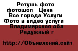Ретушь фото,  фотошоп › Цена ­ 100 - Все города Услуги » Фото и видео услуги   . Владимирская обл.,Радужный г.